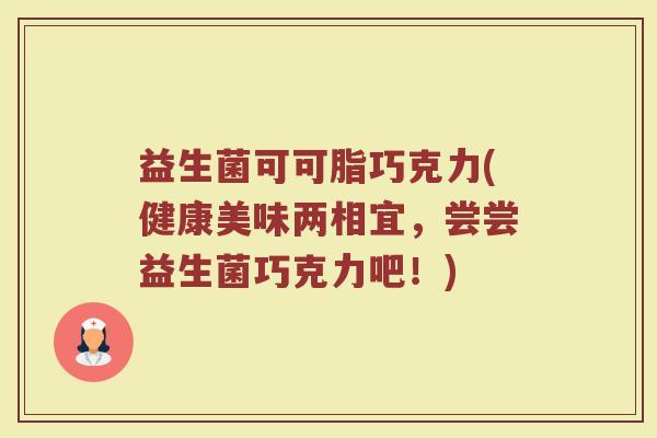益生菌可可脂巧克力(健康美味两相宜，尝尝益生菌巧克力吧！)