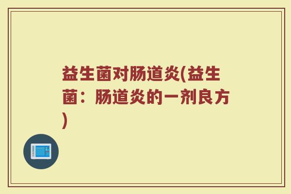 益生菌对肠道炎(益生菌：肠道炎的一剂良方)