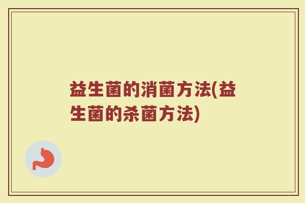 益生菌的消菌方法(益生菌的杀菌方法)