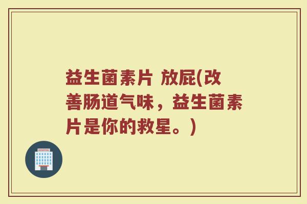 益生菌素片 放屁(改善肠道气味，益生菌素片是你的救星。)
