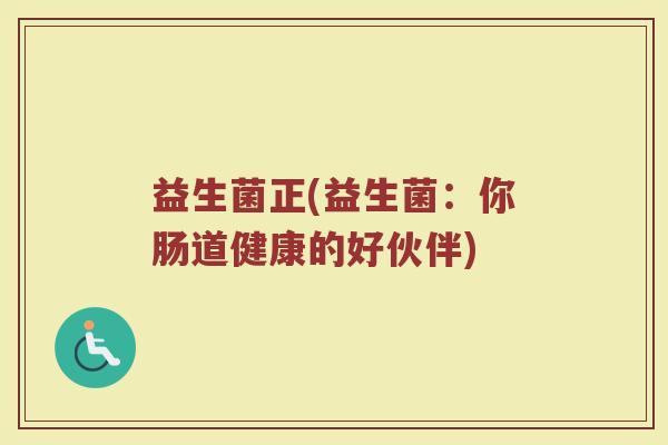 益生菌正(益生菌：你肠道健康的好伙伴)