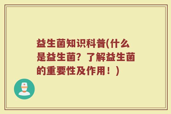 益生菌知识科普(什么是益生菌？了解益生菌的重要性及作用！)