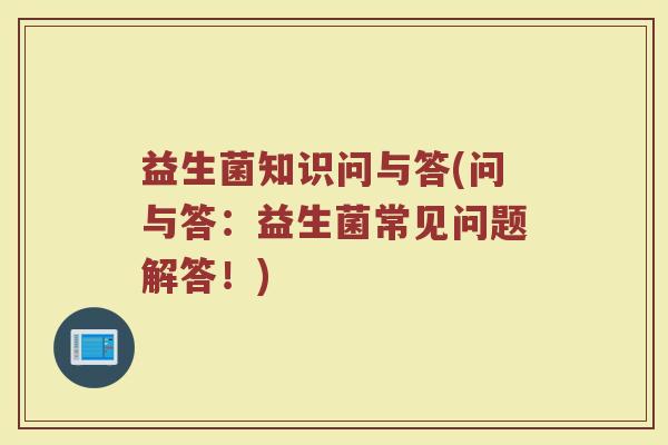益生菌知识问与答(问与答：益生菌常见问题解答！)
