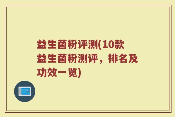 益生菌粉评测(10款益生菌粉测评，排名及功效一览)