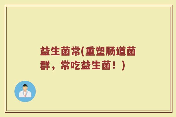 益生菌常(重塑肠道菌群，常吃益生菌！)