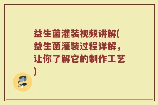 益生菌灌装视频讲解(益生菌灌装过程详解,让你了解它的制作工艺) 益生菌灌装视频讲解(益生菌灌装过程详解,让你了解它的制作工艺)