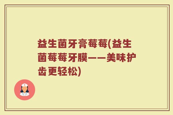 益生菌牙膏莓莓(益生菌莓莓牙膜——美味护齿更轻松)
