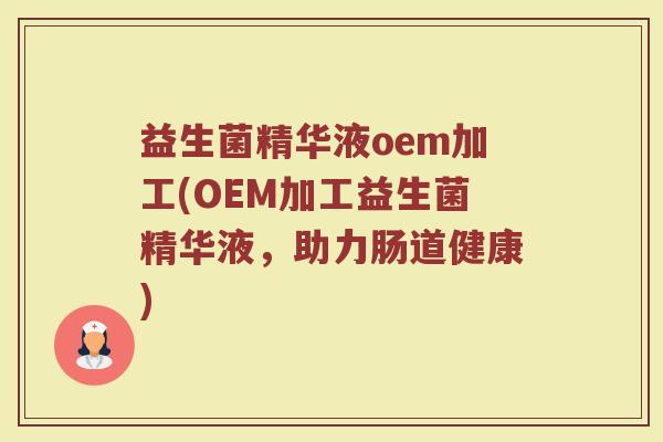 益生菌精华液oem加工(OEM加工益生菌精华液，助力肠道健康)