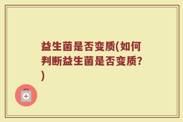 益生菌是否变质(如何判断益生菌是否变质？)