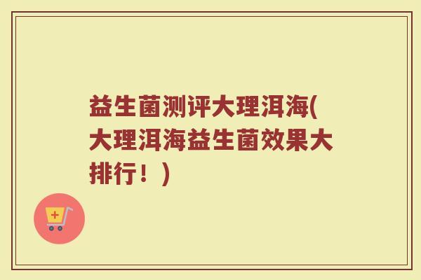 益生菌测评大理洱海(大理洱海益生菌效果大排行！)