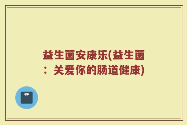 益生菌安康乐(益生菌：关爱你的肠道健康)