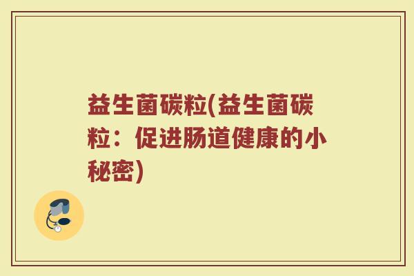 益生菌碳粒(益生菌碳粒：促进肠道健康的小秘密)
