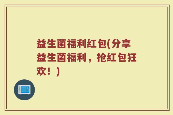 益生菌福利红包(分享益生菌福利，抢红包狂欢！)