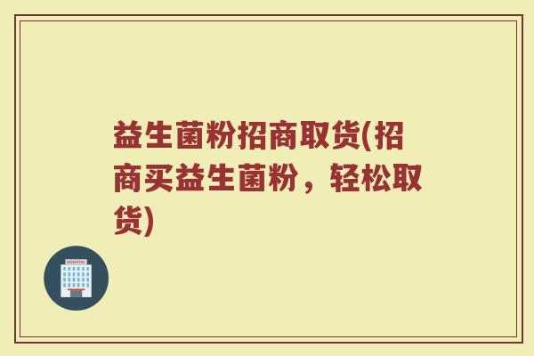 益生菌粉招商取货(招商买益生菌粉，轻松取货)