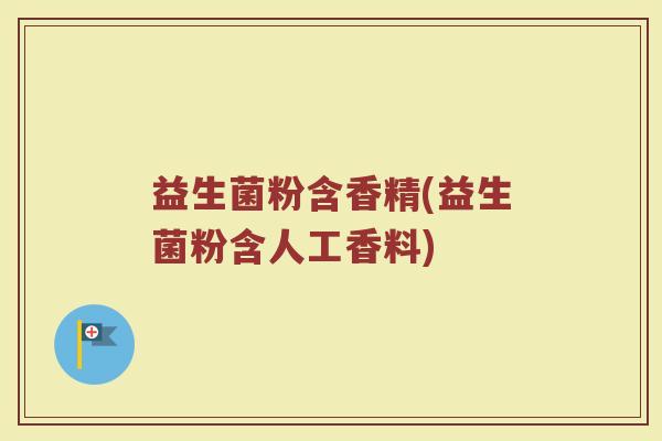 益生菌粉含香精(益生菌粉含人工香料)