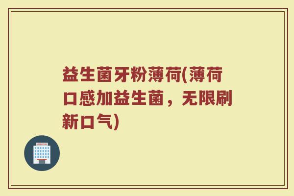 益生菌牙粉薄荷(薄荷口感加益生菌，无限刷新口气)