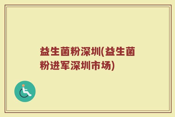 益生菌粉深圳(益生菌粉进军深圳市场)