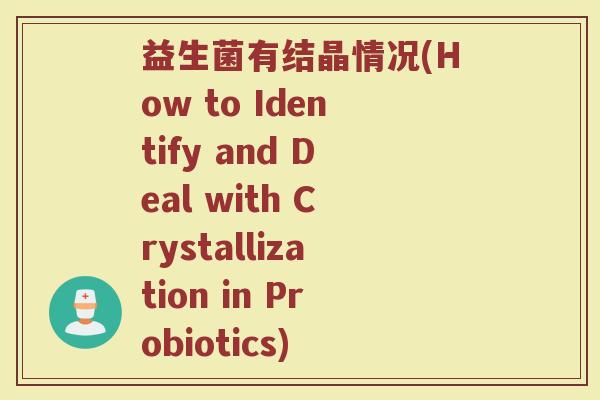 益生菌有结晶情况(How to Identify and Deal with Crystallization in Probiotics)