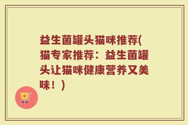 益生菌罐头猫咪推荐(猫专家推荐：益生菌罐头让猫咪健康营养又美味！)