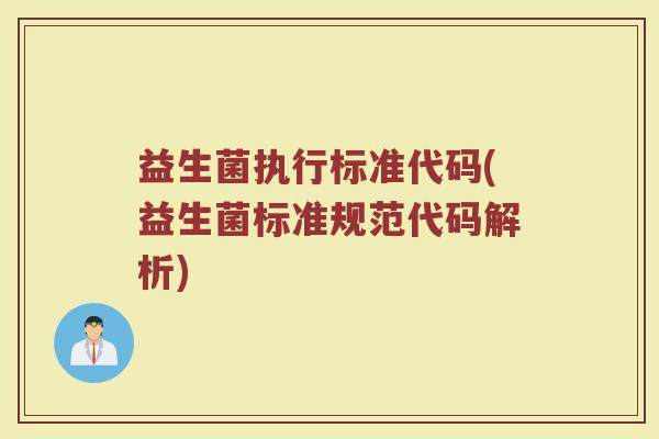益生菌执行标准代码(益生菌标准规范代码解析)