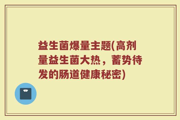 益生菌爆量主题(高剂量益生菌大热，蓄势待发的肠道健康秘密)