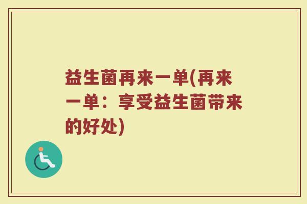 益生菌再来一单(再来一单：享受益生菌带来的好处)
