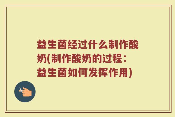 益生菌经过什么制作酸奶(制作酸奶的过程：益生菌如何发挥作用)