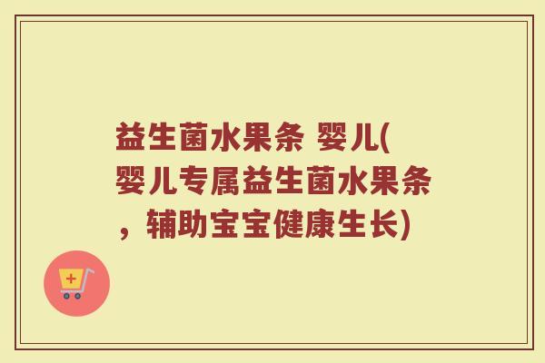 益生菌水果条 婴儿(婴儿专属益生菌水果条，辅助宝宝健康生长)