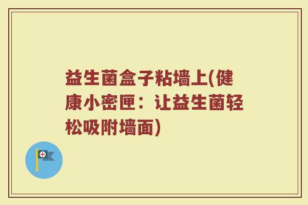 益生菌盒子粘墙上(健康小密匣：让益生菌轻松吸附墙面)