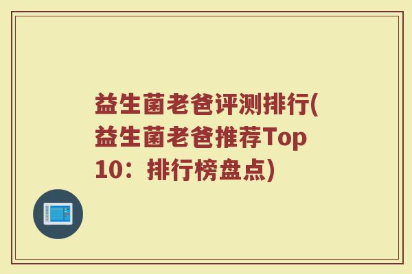 益生菌老爸评测排行(益生菌老爸推荐Top10：排行榜盘点)
