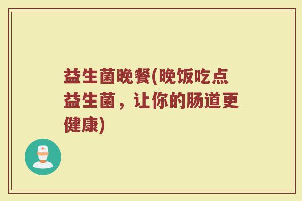 益生菌晚餐(晚饭吃点益生菌，让你的肠道更健康)