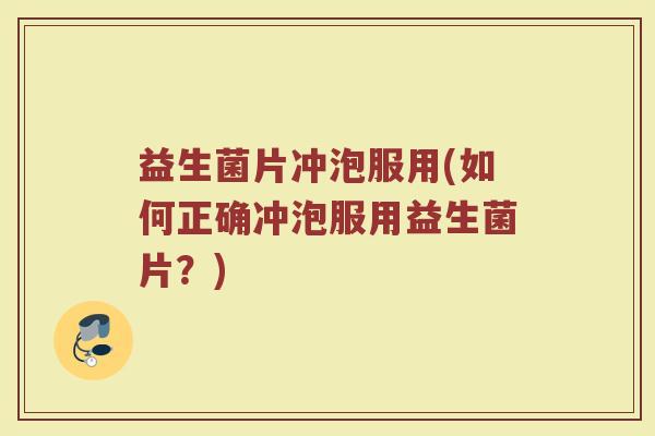 益生菌片冲泡服用(如何正确冲泡服用益生菌片？)