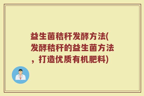 益生菌秸秆发酵方法(发酵秸秆的益生菌方法，打造优质有机肥料)