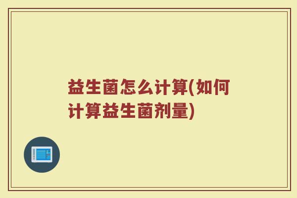 益生菌怎么计算(如何计算益生菌剂量)