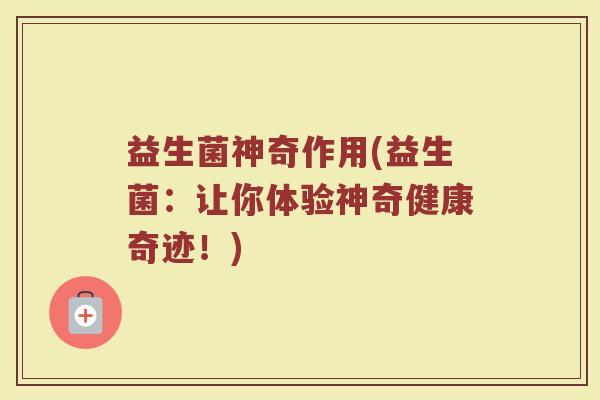 益生菌神奇作用(益生菌：让你体验神奇健康奇迹！)