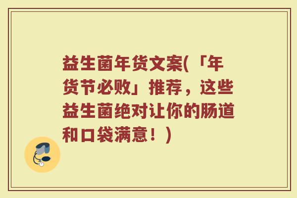 益生菌年货文案(「年货节必败」推荐，这些益生菌绝对让你的肠道和口袋满意！)