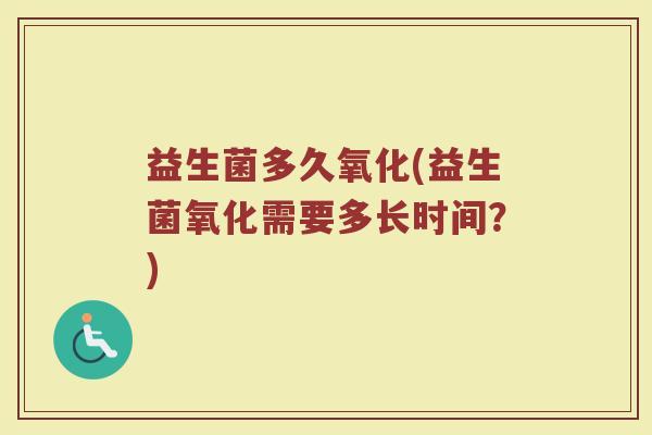 益生菌多久氧化(益生菌氧化需要多长时间？)