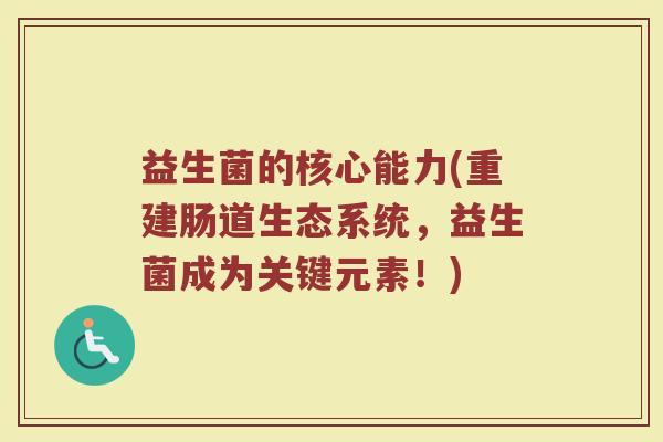 益生菌的核心能力(重建肠道生态系统，益生菌成为关键元素！)