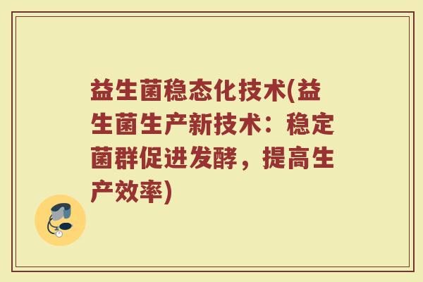 益生菌稳态化技术(益生菌生产新技术：稳定菌群促进发酵，提高生产效率)