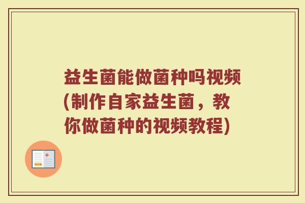 益生菌能做菌种吗视频(制作自家益生菌，教你做菌种的视频教程)