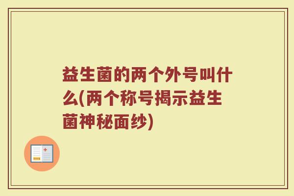 益生菌的两个外号叫什么(两个称号揭示益生菌神秘面纱)