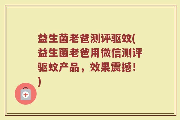 益生菌老爸测评驱蚊(益生菌老爸用微信测评驱蚊产品，效果震撼！)