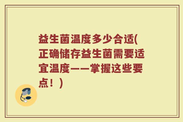 益生菌温度多少合适(正确储存益生菌需要适宜温度——掌握这些要点！)