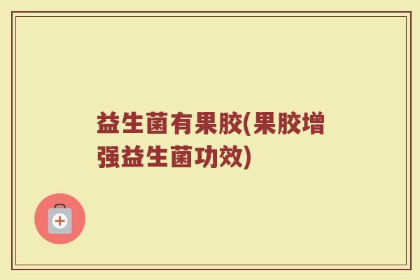 益生菌有果胶(果胶增强益生菌功效)