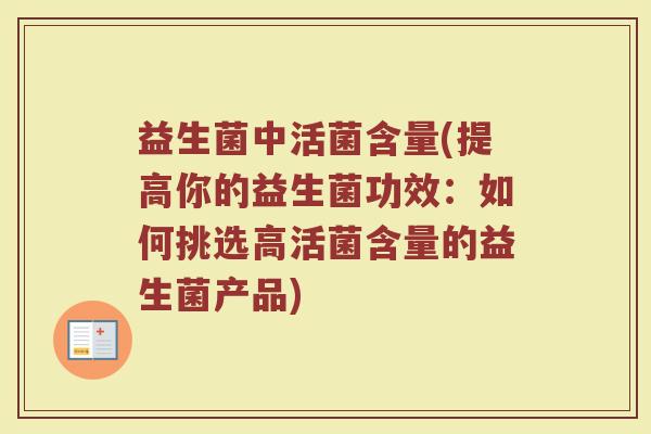 益生菌中活菌含量(提高你的益生菌功效：如何挑选高活菌含量的益生菌产品)
