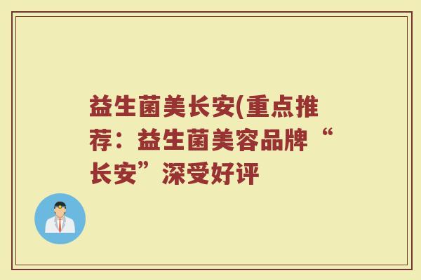 益生菌美长安(重点推荐：益生菌美容品牌“长安”深受好评