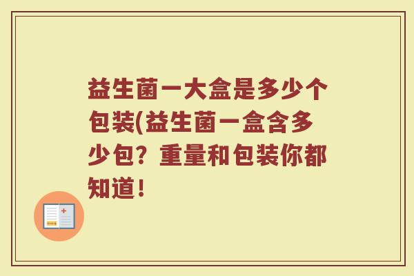 益生菌一大盒是多少个包装(益生菌一盒含多少包？重量和包装你都知道！
