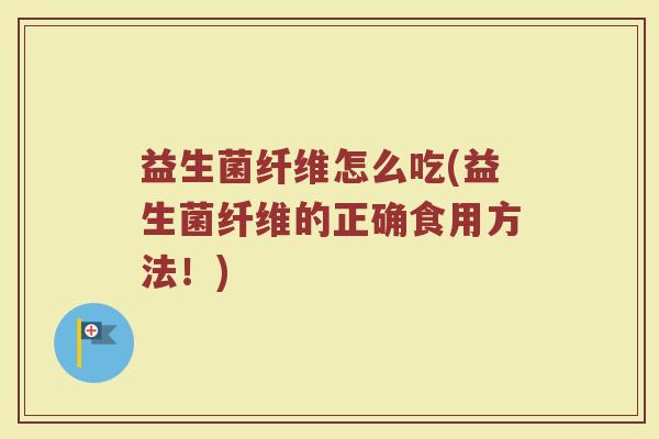 益生菌纤维怎么吃(益生菌纤维的正确食用方法！)