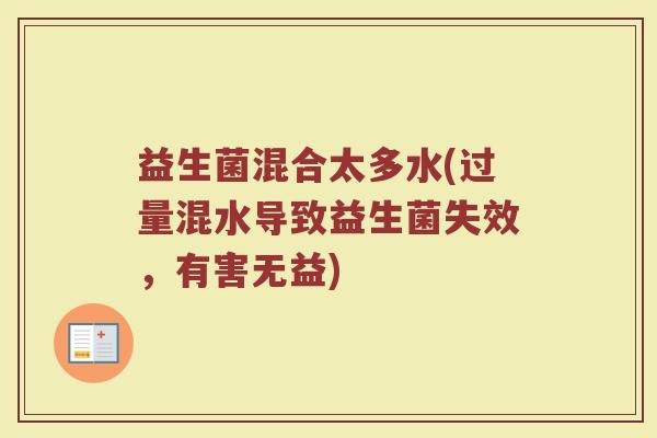 益生菌混合太多水(过量混水导致益生菌失效,有害无益) 益生菌混合太多水(过量混水导致益生菌失效,有害无益)