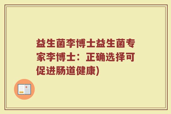 益生菌李博士益生菌专家李博士:正确选择可促进肠道健康) 益生菌李博士益生菌专家李博士:正确选择可促进肠道健康)